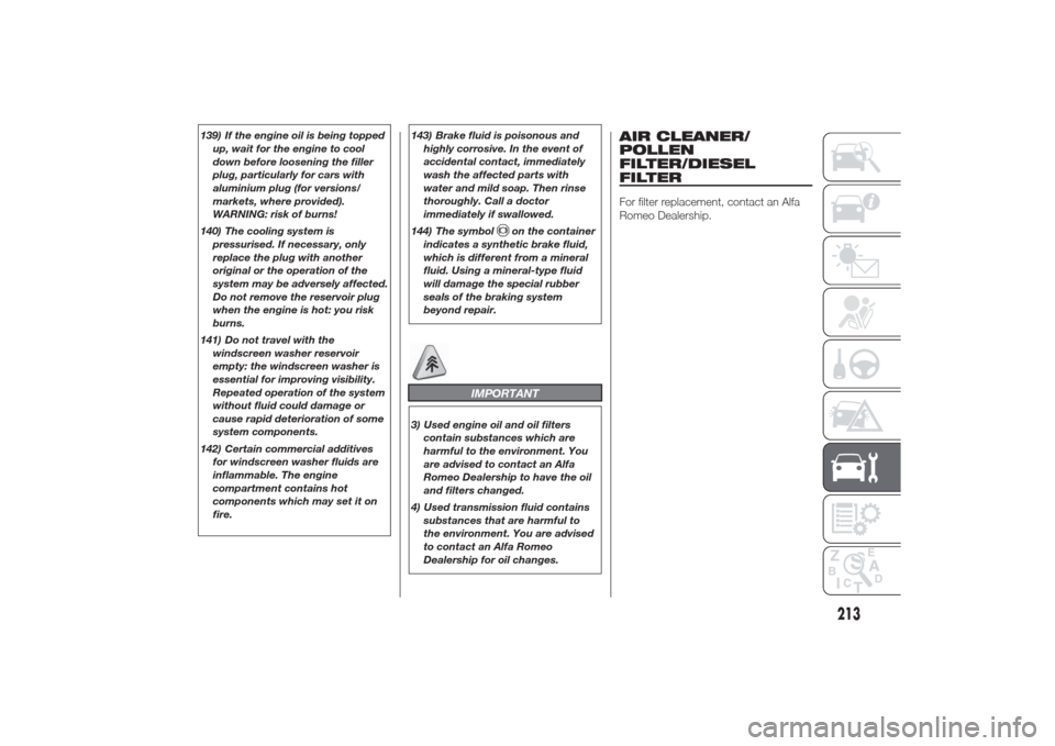 Alfa Romeo Giulietta 2014 Manual Online 139) If the engine oil is being topped
up, wait for the engine to cool
down before loosening the filler
plug, particularly for cars with
aluminium plug (for versions/
markets, where provided).
WARNING