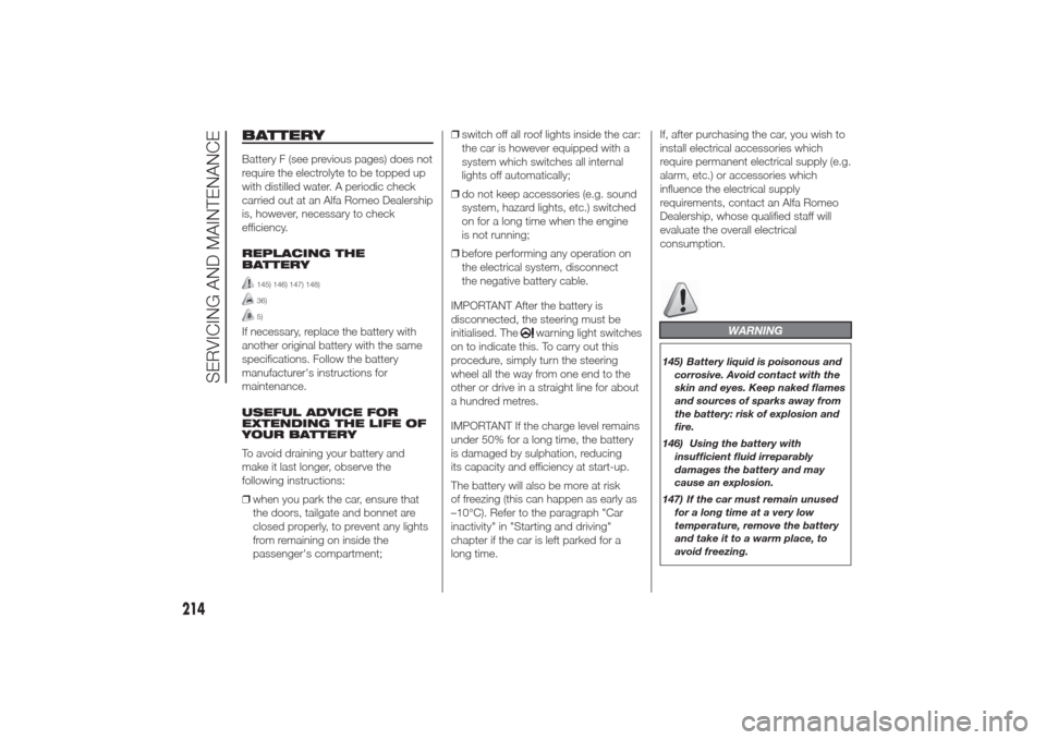 Alfa Romeo Giulietta 2014  Owners Manual BATTERYBattery F (see previous pages) does not
require the electrolyte to be topped up
with distilled water. A periodic check
carried out at an Alfa Romeo Dealership
is, however, necessary to check
ef