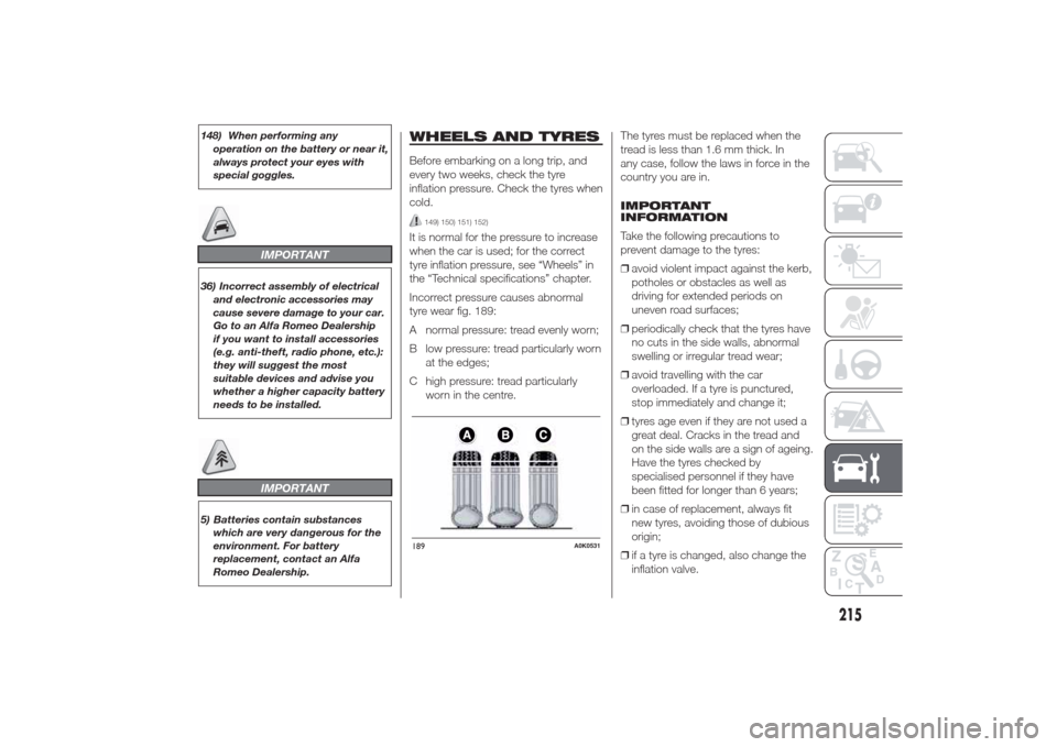 Alfa Romeo Giulietta 2014  Owners Manual 148) When performing any
operation on the battery or near it,
always protect your eyes with
special goggles.
IMPORTANT
36) Incorrect assembly of electrical
and electronic accessories may
cause severe 