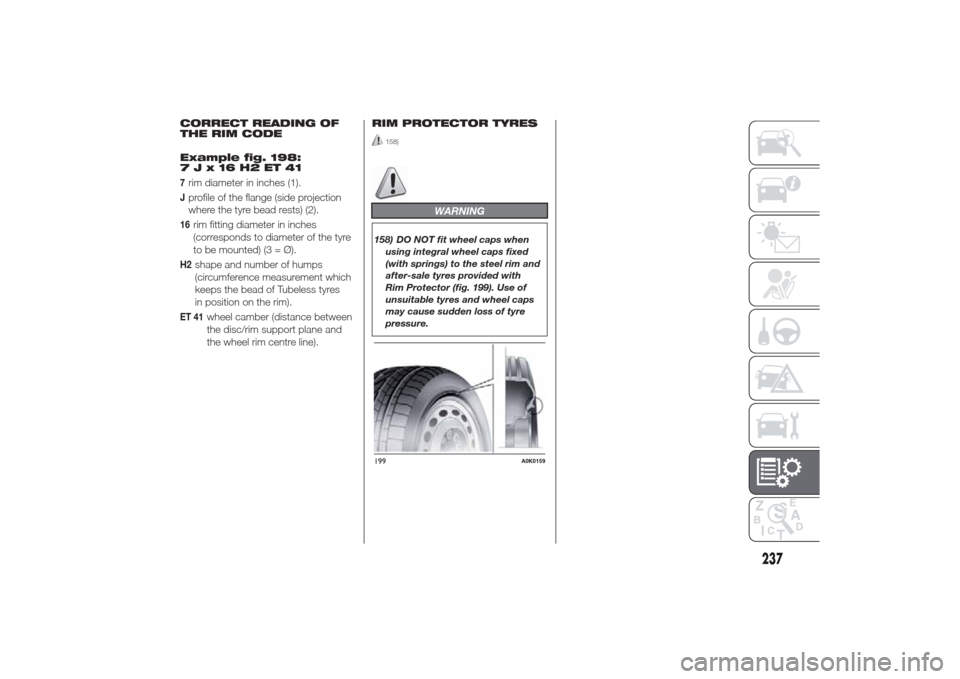 Alfa Romeo Giulietta 2014 Owners Manual CORRECT READING OF
THE RIM CODE
Example fig. 198:
7Jx16H2ET417rim diameter in inches (1).Jprofile of the flange (side projection
where the tyre bead rests) (2).16
rim fitting diameter in inches
(corre Alfa Romeo Giulietta 2014 Owners Manual CORRECT READING OF
THE RIM CODE
Example fig. 198:
7Jx16H2ET417rim diameter in inches (1).Jprofile of the flange (side projection
where the tyre bead rests) (2).16
rim fitting diameter in inches
(corre