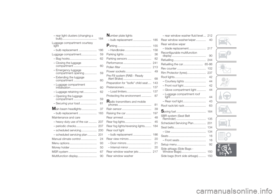 Alfa Romeo Giulietta 2014  Owners Manual – rear light clusters (changing a
bulb).......................................... 184
Luggage compartment courtesy
light
– bulb replacement ...................... 186
Luggage compartment..........