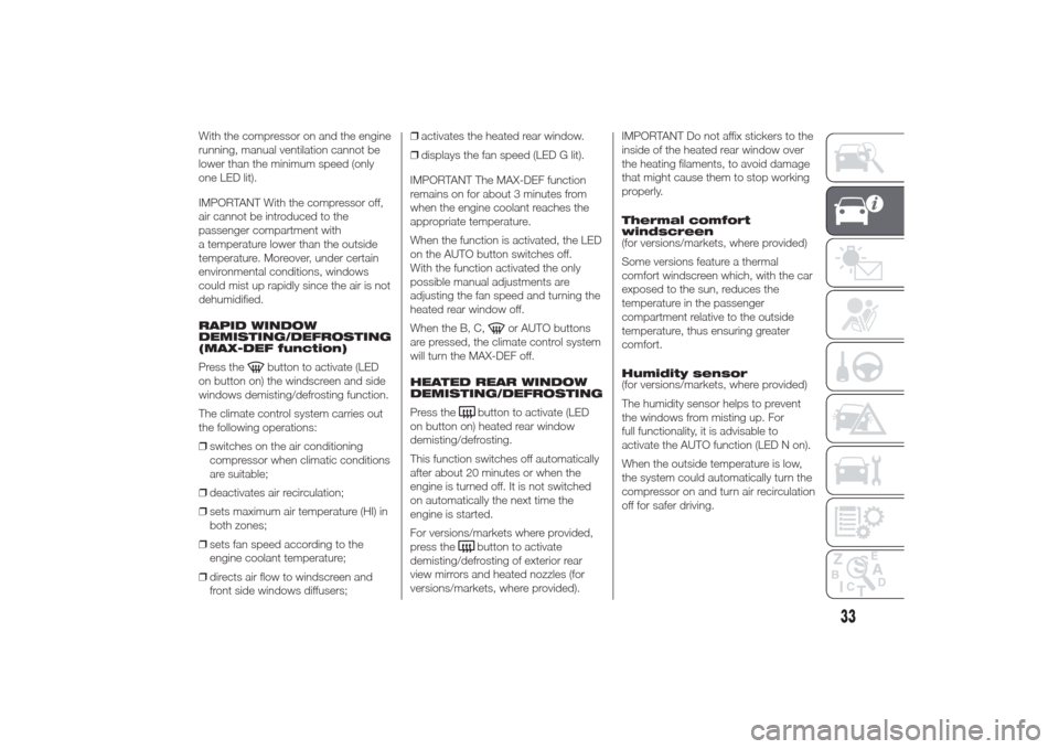 Alfa Romeo Giulietta 2014 User Guide With the compressor on and the engine
running, manual ventilation cannot be
lower than the minimum speed (only
one LED lit).
IMPORTANT With the compressor off,
air cannot be introduced to the
passenge