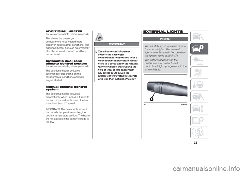 Alfa Romeo Giulietta 2014 Owners Guide ADDITIONAL HEATER
(for versions/markets, where provided)
This allows the passenger
compartment to be heated more
quickly in cold weather conditions. The
additional heater turns off automatically
after