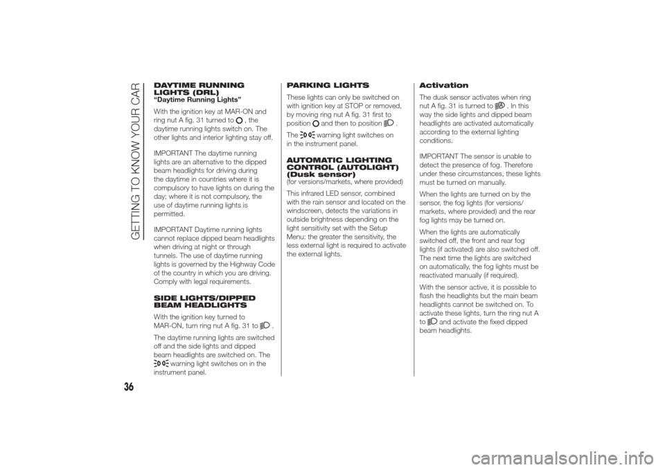 Alfa Romeo Giulietta 2014  Owners Manual DAYTIME RUNNING
LIGHTS (DRL)
“Daytime Running Lights”
With the ignition key at MAR-ON and
ring nut A fig. 31 turned to
, the
daytime running lights switch on. The
other lights and interior lightin