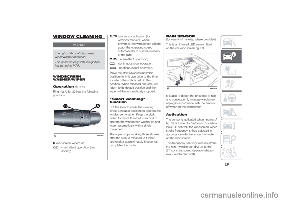 Alfa Romeo Giulietta 2014 Service Manual WINDOW CLEANING
IN BRIEF
The right stalk controls screen
wiper/washer operation.
This operates only with the ignition
key turned to MAR.
WINDSCREEN
WASHER/WIPER
Operation
13) 14)
Ring nut A fig. 32 ha