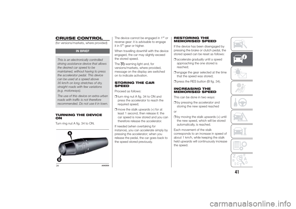 Alfa Romeo Giulietta 2014 Service Manual CRUISE CONTROL(for versions/markets, where provided)
IN BRIEF
This is an electronically controlled
driving assistance device that allows
the desired car speed to be
maintained, without having to press