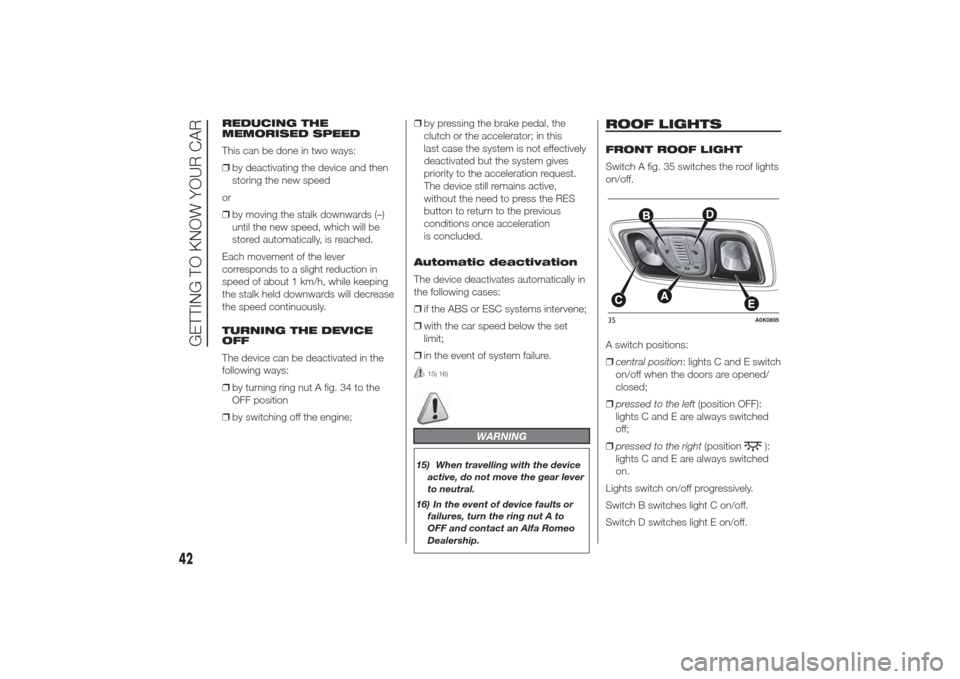Alfa Romeo Giulietta 2014 Service Manual REDUCING THE
MEMORISED SPEED
This can be done in two ways:
❒by deactivating the device and then
storing the new speed
or
❒by moving the stalk downwards (–)
until the new speed, which will be
sto Alfa Romeo Giulietta 2014 Service Manual REDUCING THE
MEMORISED SPEED
This can be done in two ways:
❒by deactivating the device and then
storing the new speed
or
❒by moving the stalk downwards (–)
until the new speed, which will be
sto
