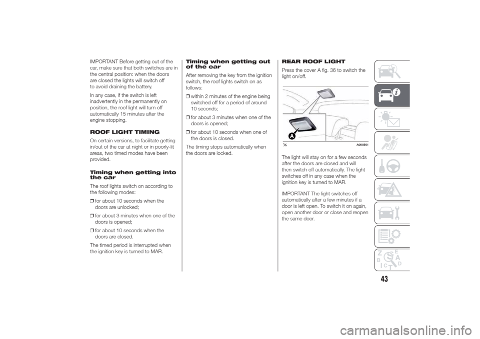 Alfa Romeo Giulietta 2014 Service Manual IMPORTANT Before getting out of the
car, make sure that both switches are in
the central position: when the doors
are closed the lights will switch off
to avoid draining the battery.
In any case, if t