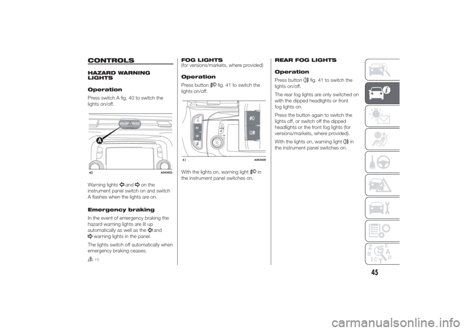 Alfa Romeo Giulietta 2014 Service Manual CONTROLSHAZARD WARNING
LIGHTS
Operation
Press switch A fig. 40 to switch the
lights on/off.
Warning lights
and
on the
instrument panel switch on and switch
A flashes when the lights are on.
Emergency 