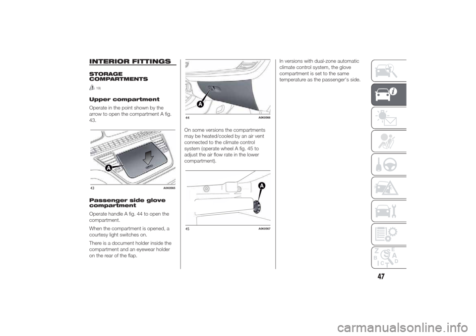 Alfa Romeo Giulietta 2014 User Guide INTERIOR FITTINGSSTORAGE
COMPARTMENTS
19)
Upper compartment
Operate in the point shown by the
arrow to open the compartment A fig.
43.
Passenger side glove
compartment
Operate handle A fig. 44 to open Alfa Romeo Giulietta 2014 User Guide INTERIOR FITTINGSSTORAGE
COMPARTMENTS
19)
Upper compartment
Operate in the point shown by the
arrow to open the compartment A fig.
43.
Passenger side glove
compartment
Operate handle A fig. 44 to open