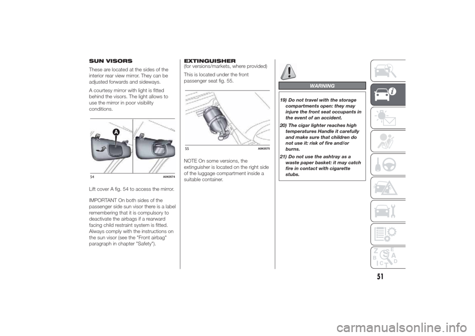 Alfa Romeo Giulietta 2014  Owners Manual SUN VISORS
These are located at the sides of the
interior rear view mirror. They can be
adjusted forwards and sideways.
A courtesy mirror with light is fitted
behind the visors. The light allows to
us