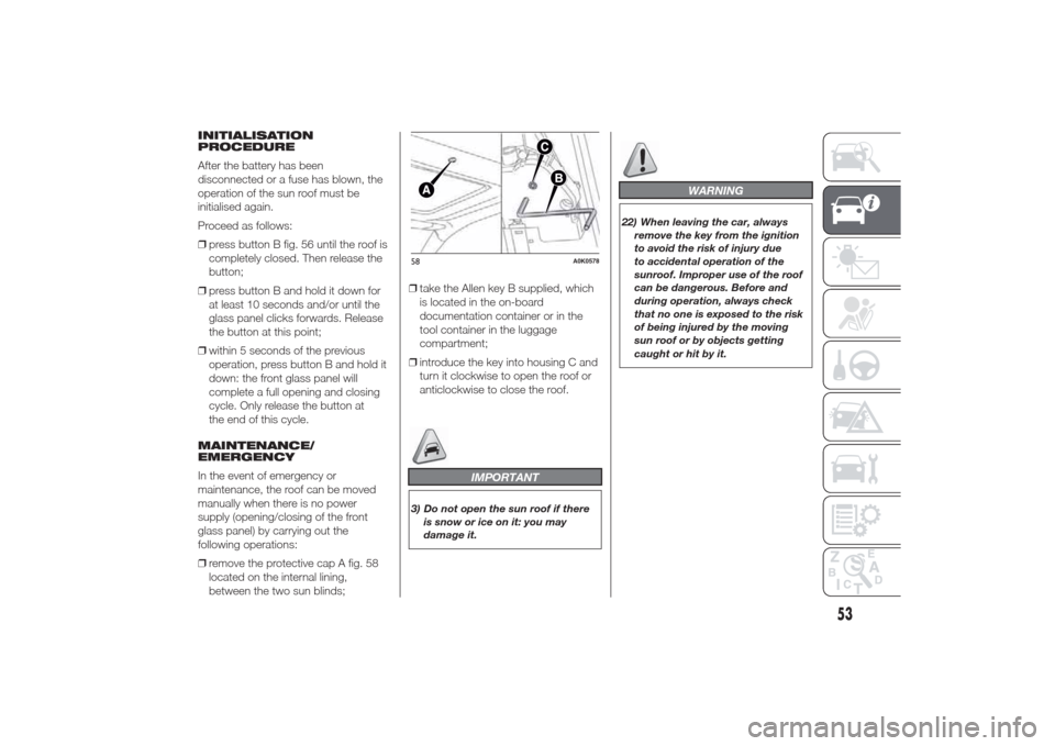 Alfa Romeo Giulietta 2014 Owners Guide INITIALISATION
PROCEDURE
After the battery has been
disconnected or a fuse has blown, the
operation of the sun roof must be
initialised again.
Proceed as follows:
❒press button B fig. 56 until the r