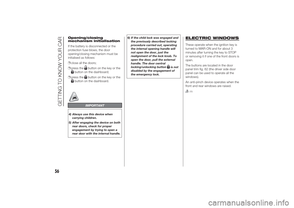 Alfa Romeo Giulietta 2014  Owners Manual Opening/closing
mechanism initialisation
If the battery is disconnected or the
protection fuse blows, the door
opening/closing mechanism must be
initialised as follows:
❒close all the doors;
❒pres