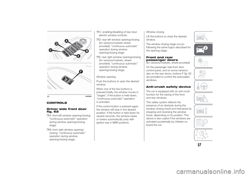 Alfa Romeo Giulietta 2014 Repair Manual CONTROLS
Driver side front door
fig. 62
❒A: front left window opening/closing;
“continuous automatic” operation
during window opening/closing
stage;
❒B: front right window opening/
closing; Alfa Romeo Giulietta 2014 Repair Manual CONTROLS
Driver side front door
fig. 62
❒A: front left window opening/closing;
“continuous automatic” operation
during window opening/closing
stage;
❒B: front right window opening/
closing;