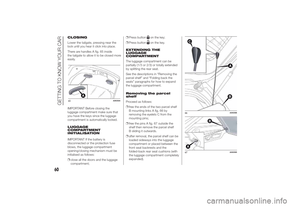 Alfa Romeo Giulietta 2014 Repair Manual CLOSING
Lower the tailgate, pressing near the
lock until you hear it click into place.
There are handles A fig. 65 inside
the tailgate to allow it to be closed more
easily.
IMPORTANT Before closing th Alfa Romeo Giulietta 2014 Repair Manual CLOSING
Lower the tailgate, pressing near the
lock until you hear it click into place.
There are handles A fig. 65 inside
the tailgate to allow it to be closed more
easily.
IMPORTANT Before closing th