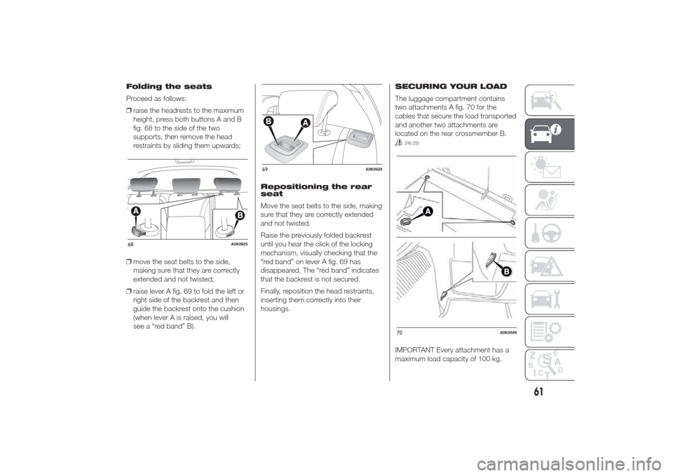 Alfa Romeo Giulietta 2014 Repair Manual Folding the seats
Proceed as follows:
❒raise the headrests to the maximum
height, press both buttons A and B
fig. 68 to the side of the two
supports, then remove the head
restraints by sliding them Alfa Romeo Giulietta 2014 Repair Manual Folding the seats
Proceed as follows:
❒raise the headrests to the maximum
height, press both buttons A and B
fig. 68 to the side of the two
supports, then remove the head
restraints by sliding them