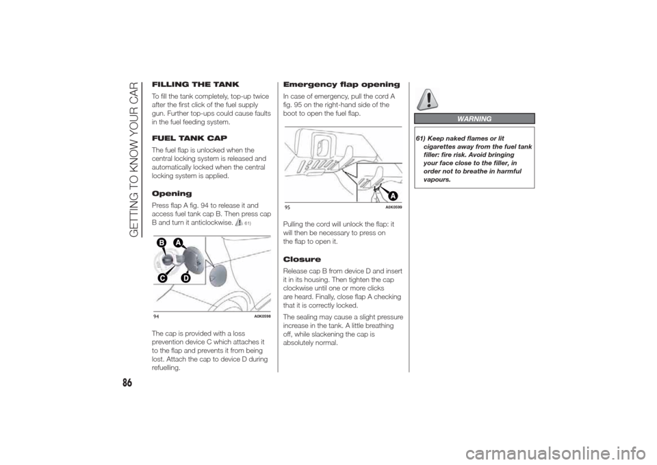 Alfa Romeo Giulietta 2014  Owners Manual FILLING THE TANK
To fill the tank completely, top-up twice
after the first click of the fuel supply
gun. Further top-ups could cause faults
in the fuel feeding system.
FUEL TANK CAP
The fuel flap is u