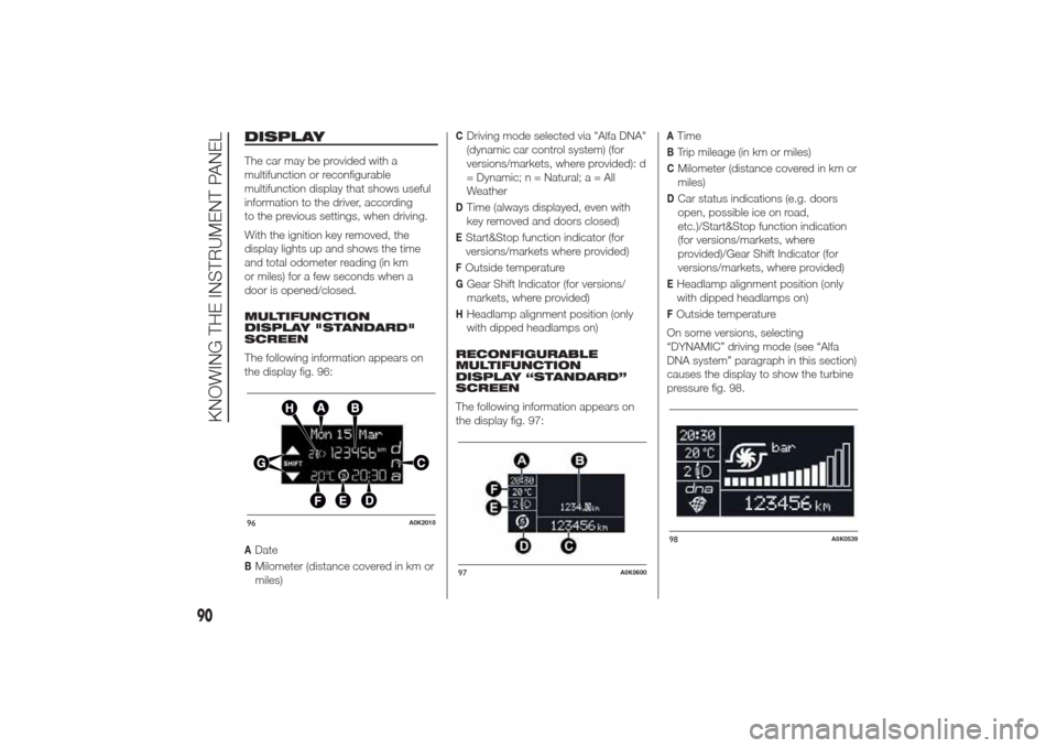 Alfa Romeo Giulietta 2014 Owners Guide DISPLAYThe car may be provided with a
multifunction or reconfigurable
multifunction display that shows useful
information to the driver, according
to the previous settings, when driving.
With the igni