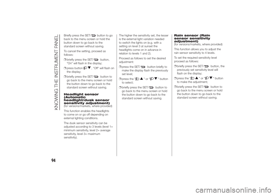 Alfa Romeo Giulietta 2014  Owners Manual Briefly press the SET/
button to go
back to the menu screen or hold the
button down to go back to the
standard screen without saving.
To cancel the setting, proceed as
follows:
❒briefly press the SE