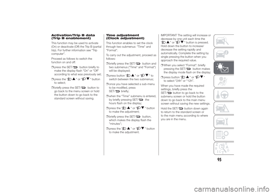 Alfa Romeo Giulietta 2014 Owners Manual Activation/Trip B data
(Trip B enablement)
This function may be used to activate
(On) or deactivate (Off) the Trip B (partial
trip). For further information see “Trip
computer”.
Proceed as follows Alfa Romeo Giulietta 2014 Owners Manual Activation/Trip B data
(Trip B enablement)
This function may be used to activate
(On) or deactivate (Off) the Trip B (partial
trip). For further information see “Trip
computer”.
Proceed as follows