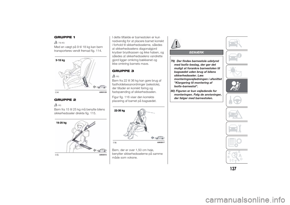 Alfa Romeo Giulietta 2014  Instruktionsbog (in Danish) GRUPPE 1
79) 80)
Med en vægt på 9 til 18 kg kan børn
transporteres vendt fremad fig. 114.
GRUPPE 2
80)
Børn fra 15 til 25 kg må benytte bilens
sikkerhedsseler direkte fig. 115.I dette tilfælde e