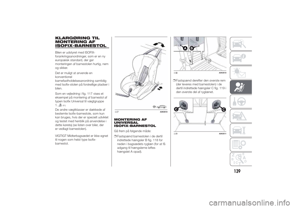 Alfa Romeo Giulietta 2014  Instruktionsbog (in Danish) KLARGØRING TIL
MONTERING AF
ISOFIX-BARNESTOLBilen er udstyret med ISOFIX-
forankringsanordninger, som er en ny
europæisk standard, der gør
monteringen af barnestolen hurtig, nem
og sikker.
Det er m