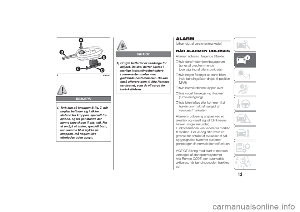 Alfa Romeo Giulietta 2014  Instruktionsbog (in Danish) BEMÆRK
1) Tryk kun på knappen B fig. 7, når
nøglen befinder sig i sikker
afstand fra kroppen, specielt fra
øjnene, og fra genstande der
kunne tage skade (f.eks. tøj). For
at undgå at andre, spe