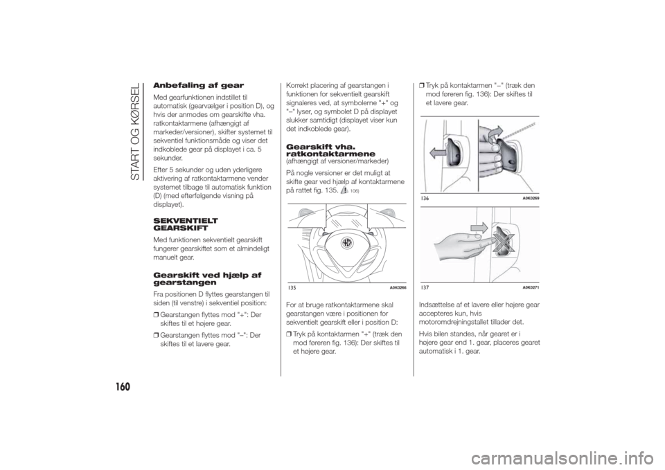 Alfa Romeo Giulietta 2014 Instruktionsbog (in Danish) Anbefaling af gear
Med gearfunktionen indstillet til
automatisk (gearvælger i position D), og
hvis der anmodes om gearskifte vha.
ratkontaktarmene (afhængigt af
markeder/versioner), skifter systemet Alfa Romeo Giulietta 2014 Instruktionsbog (in Danish) Anbefaling af gear
Med gearfunktionen indstillet til
automatisk (gearvælger i position D), og
hvis der anmodes om gearskifte vha.
ratkontaktarmene (afhængigt af
markeder/versioner), skifter systemet