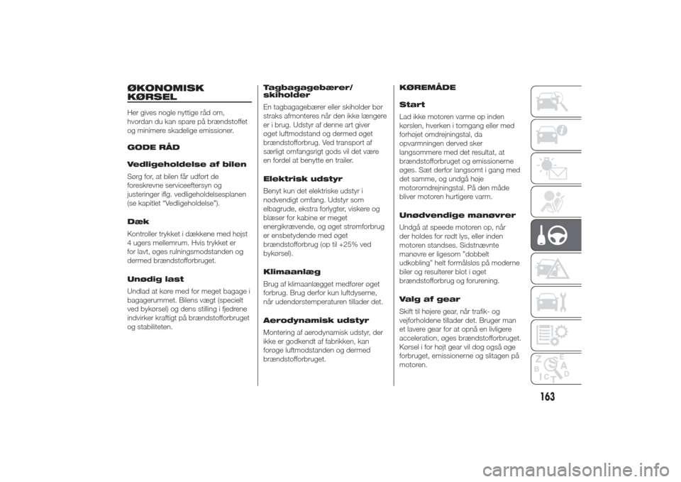 Alfa Romeo Giulietta 2014  Instruktionsbog (in Danish) ØKONOMISK
KØRSELHer gives nogle nyttige råd om,
hvordan du kan spare på brændstoffet
og minimere skadelige emissioner.
GODE RÅD
Vedligeholdelse af bilen
Sørg for, at bilen får udført de
fores