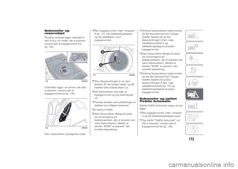 Alfa Romeo Giulietta 2014 Instruktionsbog (in Danish) Subwoofer og
reservehjul
På disse versioner ligger værktøjet til
skift af hjul i en holder, der er placeret i
venstre side af bagagerummet (se
fig. 145).
Donkraften ligger i en lomme, der altid
er Alfa Romeo Giulietta 2014 Instruktionsbog (in Danish) Subwoofer og
reservehjul
På disse versioner ligger værktøjet til
skift af hjul i en holder, der er placeret i
venstre side af bagagerummet (se
fig. 145).
Donkraften ligger i en lomme, der altid
er