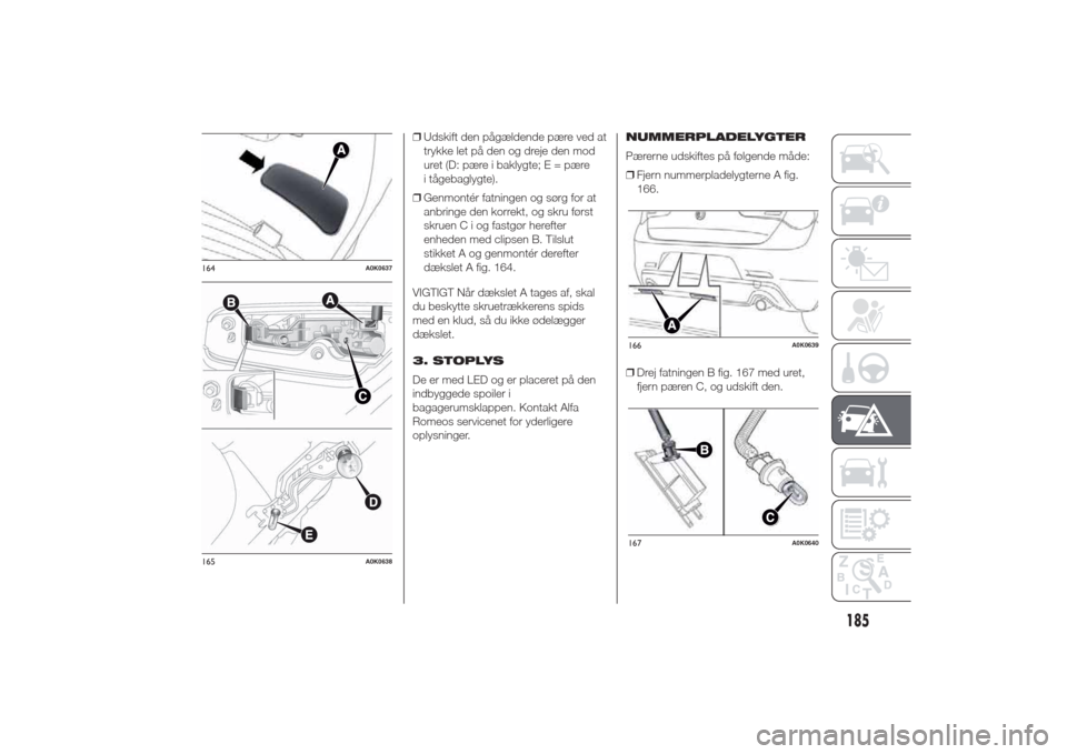 Alfa Romeo Giulietta 2014  Instruktionsbog (in Danish) ❒Udskift den pågældende pære ved at
trykke let på den og dreje den mod
uret (D: pære i baklygte; E = pære
i tågebaglygte).
❒Genmontér fatningen og sørg for at
anbringe den korrekt, og skr