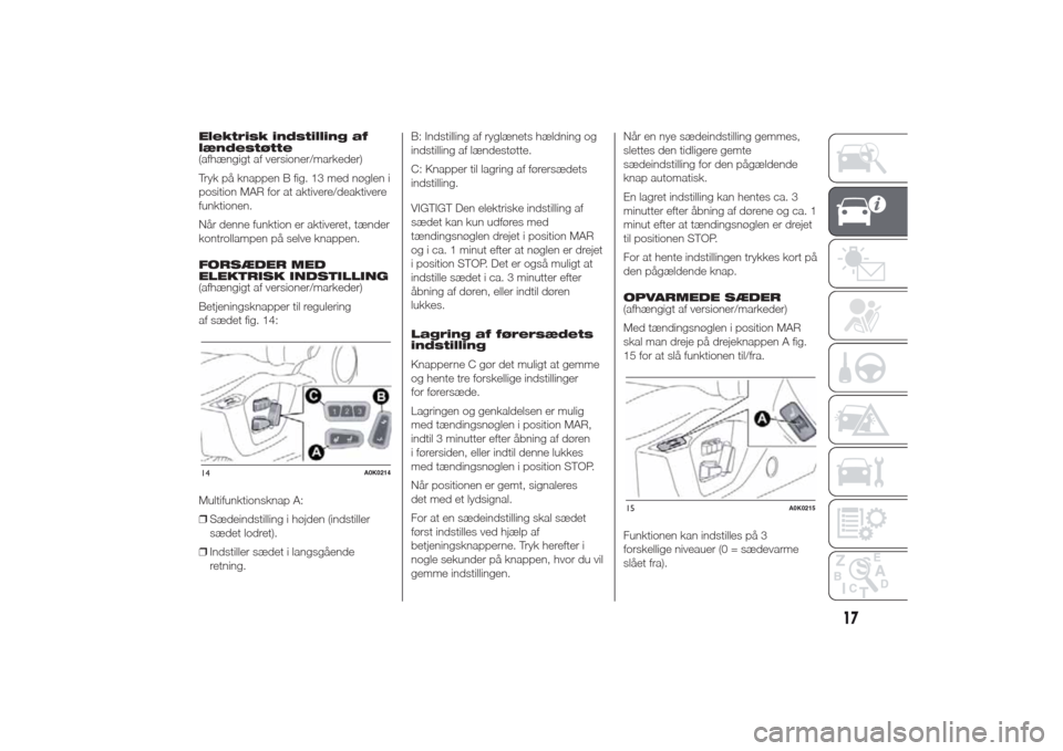 Alfa Romeo Giulietta 2014  Instruktionsbog (in Danish) Elektrisk indstilling af
lændestøtte
(afhængigt af versioner/markeder)
Tryk på knappen B fig. 13 med nøglen i
position MAR for at aktivere/deaktivere
funktionen.
Når denne funktion er aktiveret,