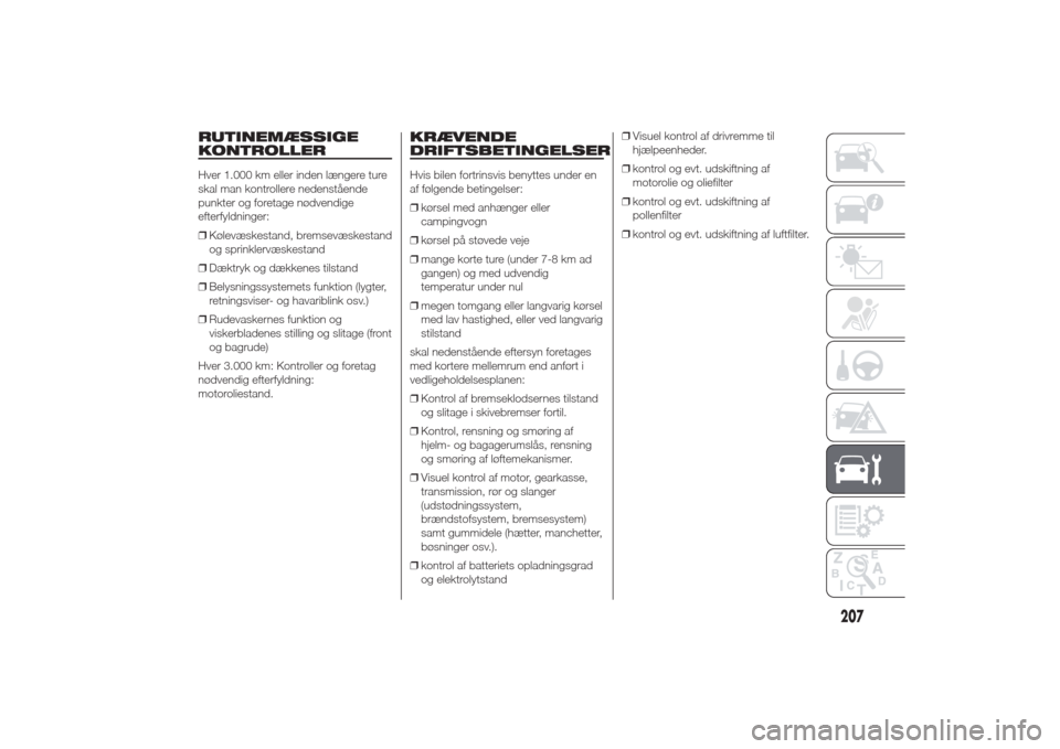 Alfa Romeo Giulietta 2014  Instruktionsbog (in Danish) RUTINEMÆSSIGE
KONTROLLERHver 1.000 km eller inden længere ture
skal man kontrollere nedenstående
punkter og foretage nødvendige
efterfyldninger:
❒Kølevæskestand, bremsevæskestand
og sprinkler