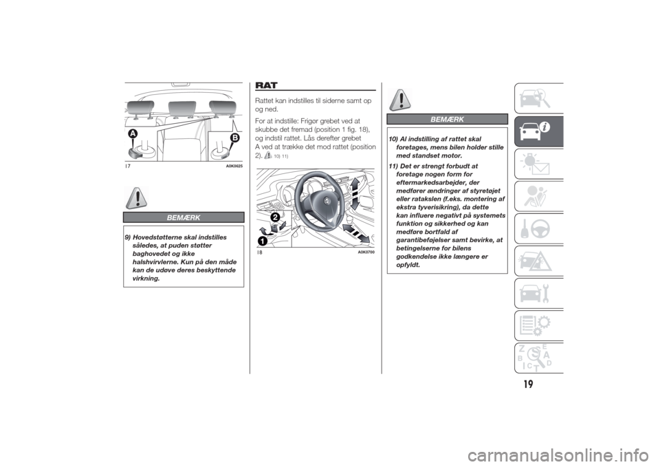 Alfa Romeo Giulietta 2014  Instruktionsbog (in Danish) BEMÆRK
9) Hovedstøtterne skal indstilles
således, at puden støtter
baghovedet og ikke
halshvirvlerne. Kun på den måde
kan de udøve deres beskyttende
virkning.
RATRattet kan indstilles til sider