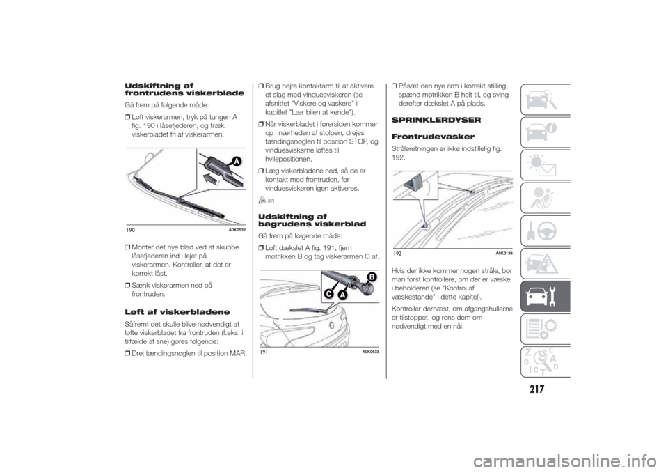 Alfa Romeo Giulietta 2014  Instruktionsbog (in Danish) Udskiftning af
frontrudens viskerblade
Gå frem på følgende måde:
❒Løft viskerarmen, tryk på tungen A
fig. 190 i låsefjederen, og træk
viskerbladet fri af viskerarmen.
❒Monter det nye blad 