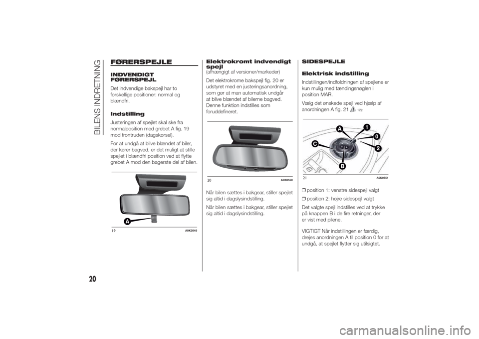 Alfa Romeo Giulietta 2014  Instruktionsbog (in Danish) FØRERSPEJLEINDVENDIGT
FØRERSPEJL
Det indvendige bakspejl har to
forskellige positioner: normal og
blændfri.
Indstilling
Justeringen af spejlet skal ske fra
normalposition med grebet A fig. 19
mod f