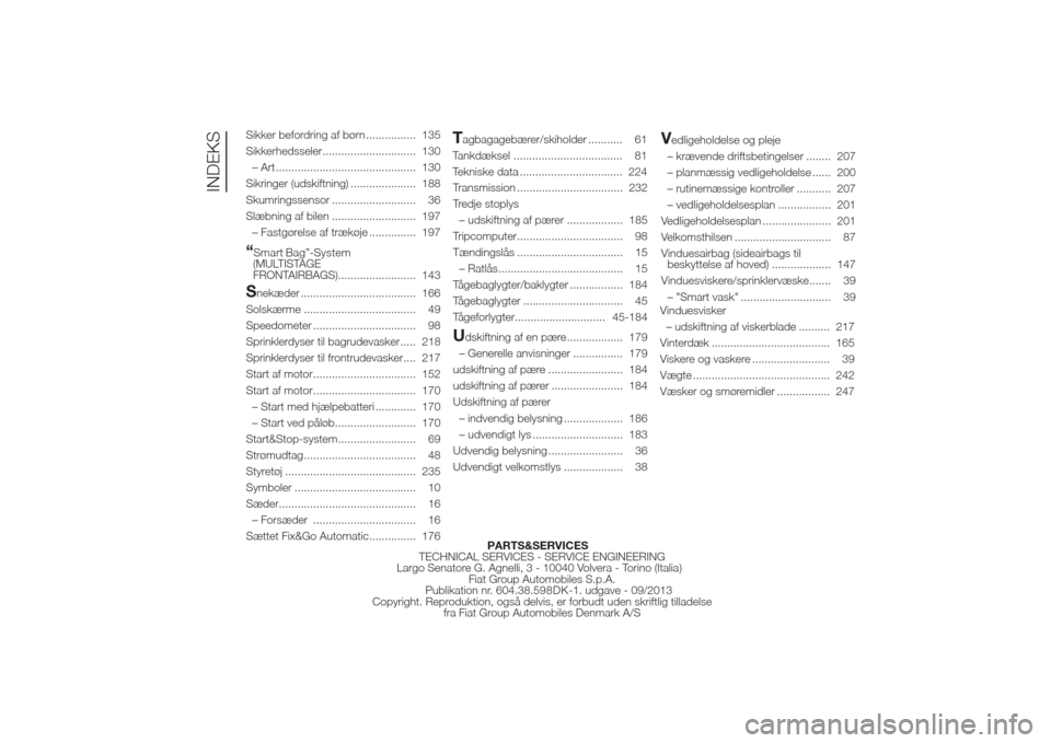 Alfa Romeo Giulietta 2014  Instruktionsbog (in Danish) Sikker befordring af børn ................ 135
Sikkerhedsseler.............................. 130
– Art ............................................. 130
Sikringer (udskiftning) ....................