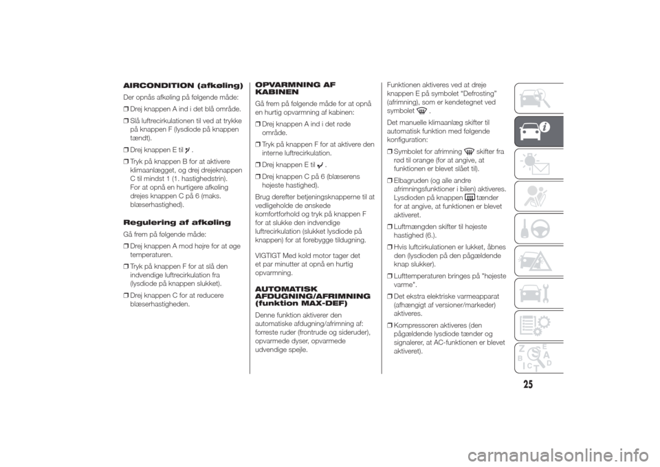 Alfa Romeo Giulietta 2014  Instruktionsbog (in Danish) AIRCONDITION (afkøling)
Der opnås afkøling på følgende måde:
❒Drej knappen A ind i det blå område.
❒Slå luftrecirkulationen til ved at trykke
på knappen F (lysdiode på knappen
tændt).
