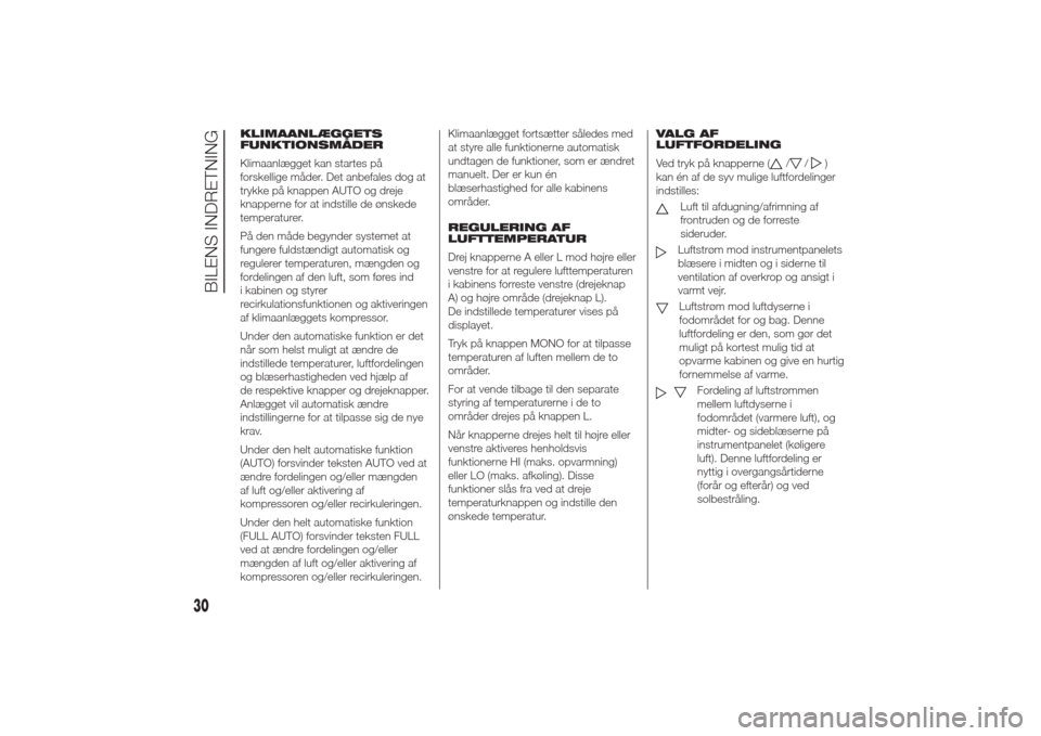 Alfa Romeo Giulietta 2014  Instruktionsbog (in Danish) KLIMAANLÆGGETS
FUNKTIONSMÅDER
Klimaanlægget kan startes på
forskellige måder. Det anbefales dog at
trykke på knappen AUTO og dreje
knapperne for at indstille de ønskede
temperaturer.
På den m�
