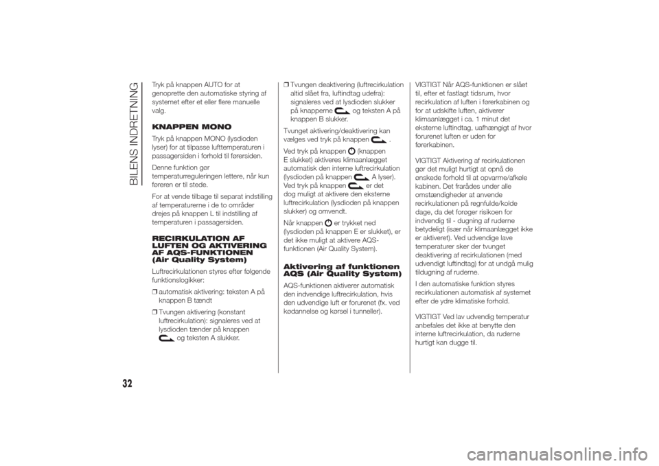 Alfa Romeo Giulietta 2014  Instruktionsbog (in Danish) Tryk på knappen AUTO for at
genoprette den automatiske styring af
systemet efter et eller flere manuelle
valg.
KNAPPEN MONO
Tryk på knappen MONO (lysdioden
lyser) for at tilpasse lufttemperaturen i
