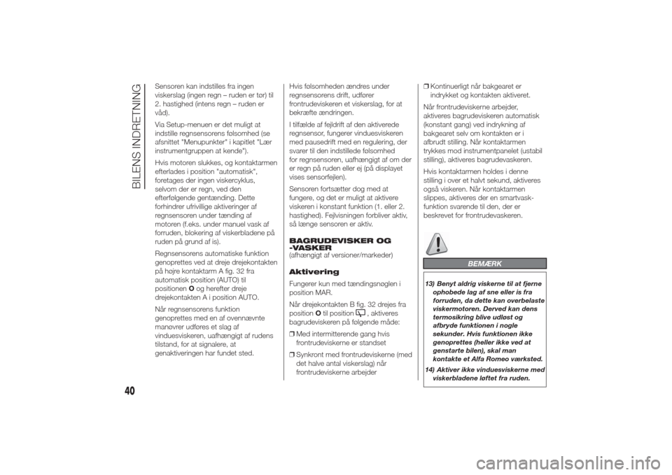 Alfa Romeo Giulietta 2014  Instruktionsbog (in Danish) Sensoren kan indstilles fra ingen
viskerslag (ingen regn – ruden er tør) til
2. hastighed (intens regn – ruden er
våd).
Via Setup-menuen er det muligt at
indstille regnsensorens følsomhed (se
a