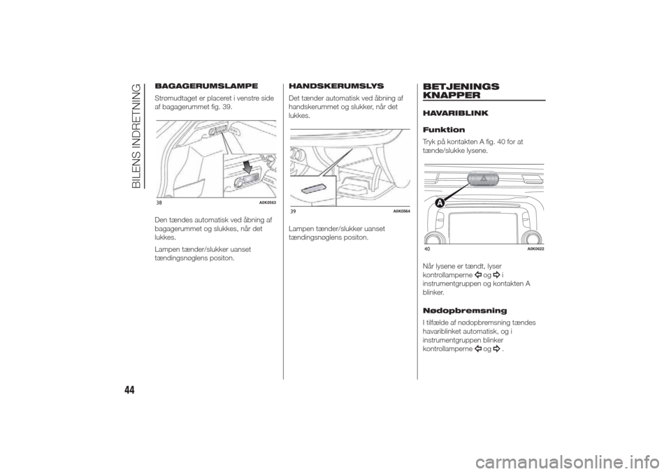 Alfa Romeo Giulietta 2014 Instruktionsbog (in Danish) BAGAGERUMSLAMPE
Strømudtaget er placeret i venstre side
af bagagerummet fig. 39.
Den tændes automatisk ved åbning af
bagagerummet og slukkes, når det
lukkes.
Lampen tænder/slukker uanset
tænding Alfa Romeo Giulietta 2014 Instruktionsbog (in Danish) BAGAGERUMSLAMPE
Strømudtaget er placeret i venstre side
af bagagerummet fig. 39.
Den tændes automatisk ved åbning af
bagagerummet og slukkes, når det
lukkes.
Lampen tænder/slukker uanset
tænding
