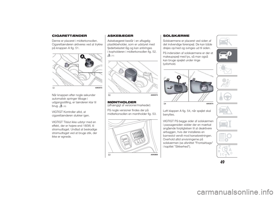 Alfa Romeo Giulietta 2014  Instruktionsbog (in Danish) CIGARETTÆNDER
Denne er placeret i midterkonsollen.
Cigarettænderen aktiveres ved at trykke
på knappen A fig. 51.
Når knappen efter nogle sekunder
automatisk springer tilbage i
udgangsstilling, er 