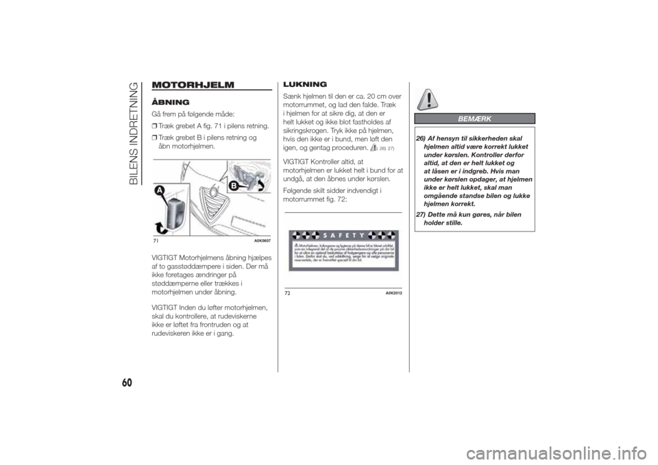 Alfa Romeo Giulietta 2014  Instruktionsbog (in Danish) MOTORHJELMÅBNING
Gå frem på følgende måde:
❒Træk grebet A fig. 71 i pilens retning.
❒Træk grebet B i pilens retning og
åbn motorhjelmen.
VIGTIGT Motorhjelmens åbning hjælpes
af to gasst�