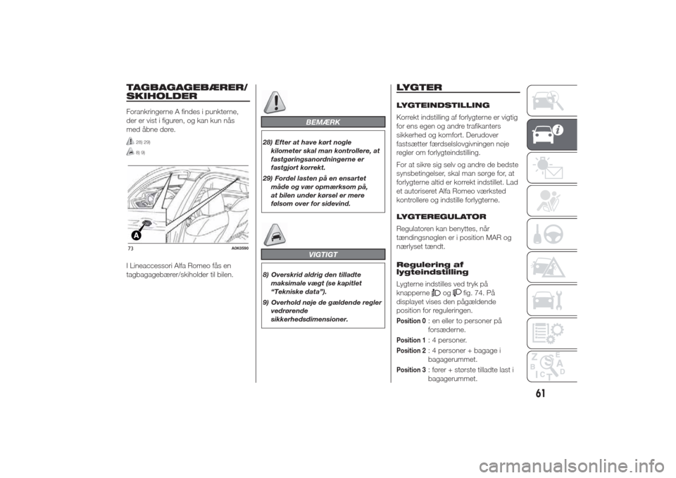 Alfa Romeo Giulietta 2014  Instruktionsbog (in Danish) TAGBAGAGEBÆRER/
SKIHOLDERForankringerne A findes i punkterne,
der er vist i figuren, og kan kun nås
med åbne døre.
28) 29)8) 9)
I Lineaccessori Alfa Romeo fås en
tagbagagebærer/skiholder til bil