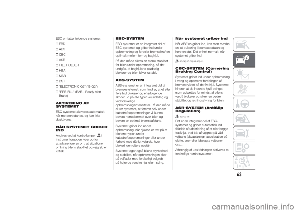 Alfa Romeo Giulietta 2014  Instruktionsbog (in Danish) ESC omfatter følgende systemer:
❒EBD
❒ABS
❒CBC
❒ASR
❒HILL HOLDER
❒HBA
❒MSR
❒DST
❒“ELECTRONIC Q2” (“E-Q2”)
❒"PRE-FILL" (RAB - Ready Alert
Brake)
AKTIVERING AF
SYSTEMET
ESC-