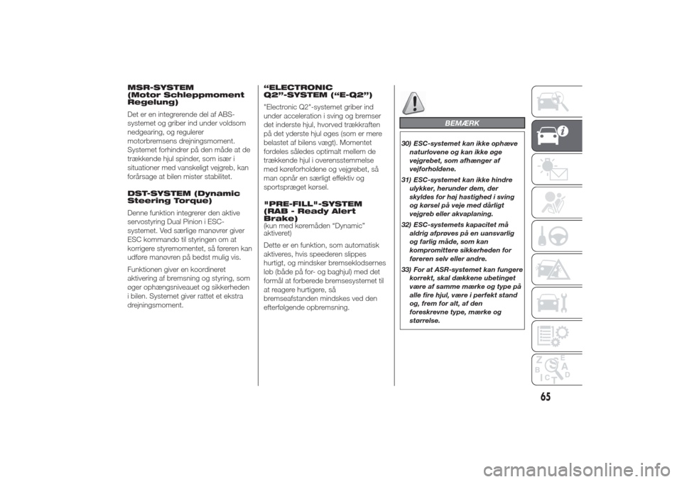 Alfa Romeo Giulietta 2014  Instruktionsbog (in Danish) MSR-SYSTEM
(Motor Schleppmoment
Regelung)
Det er en integrerende del af ABS-
systemet og griber ind under voldsom
nedgearing, og regulerer
motorbremsens drejningsmoment.
Systemet forhindrer på den m�