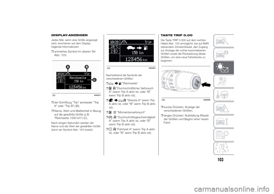 Alfa Romeo Giulietta 2014  Betriebsanleitung (in German) DISPLAY-ANZEIGEN
Jedes Mal, wenn eine Größe angezeigt
wird, erscheinen auf dem Display
folgende Informationen:❒animiertes Symbol im oberen Teil
Abb. 103;
❒der Schriftzug "Trip" (entweder "Trip
A