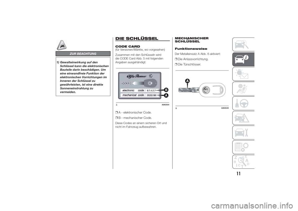 Alfa Romeo Giulietta 2014  Betriebsanleitung (in German) ZUR BEACHTUNG
1) Gewalteinwirkung auf den
Schlüssel kann die elektronischen
Bauteile darin beschädigen. Um
eine einwandfreie Funktion der
elektronischen Vorrichtungen im
Inneren der Schlüssel zu
ge