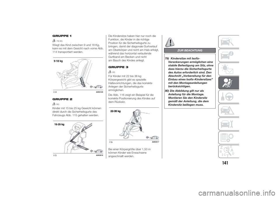 Alfa Romeo Giulietta 2014  Betriebsanleitung (in German) GRUPPE 1
79) 80)
Wiegt das Kind zwischen 9 und 18 Kg,
kann es mit dem Gesicht nach vorne Abb.
114 transportiert werden.
GRUPPE 2
80)
Kinder mit 15 bis 25 kg Gewicht können
direkt durch die Sicherheit